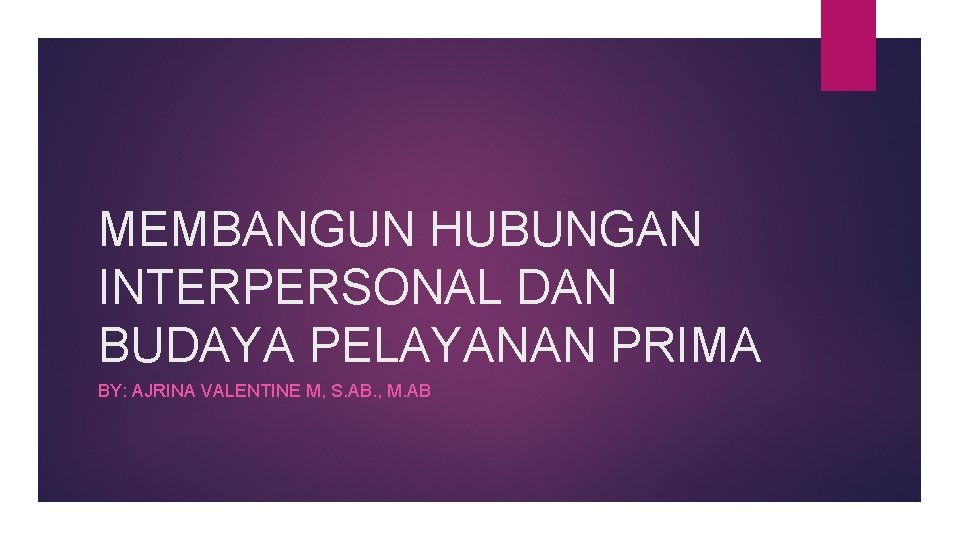 MEMBANGUN HUBUNGAN INTERPERSONAL DAN BUDAYA PELAYANAN PRIMA BY: AJRINA VALENTINE M, S. AB. ,