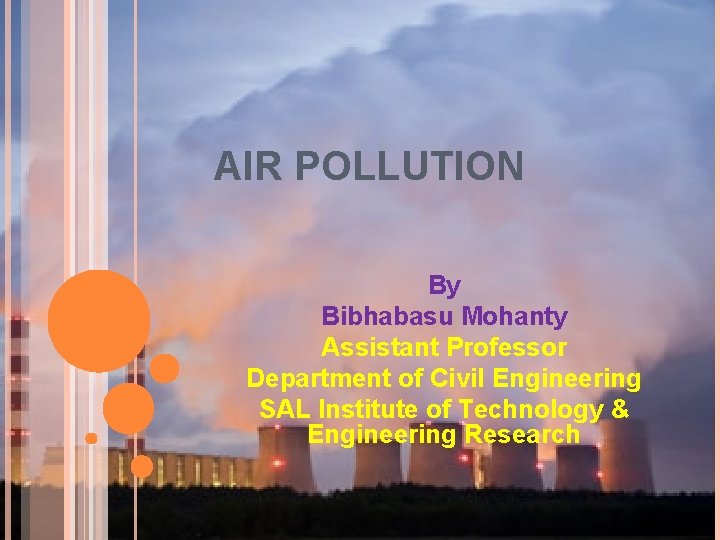 AIR POLLUTION By Bibhabasu Mohanty Assistant Professor Department of Civil Engineering SAL Institute of