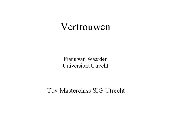 Vertrouwen Frans van Waarden Universiteit Utrecht Tbv Masterclass SIG Utrecht 