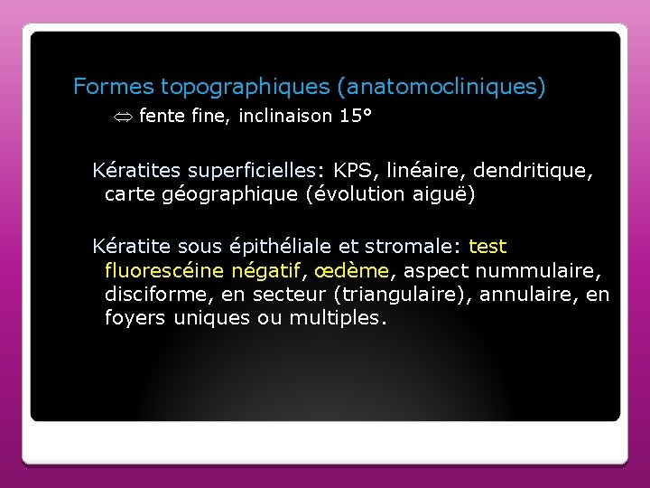 Formes topographiques (anatomocliniques) fente fine, inclinaison 15° Kératites superficielles: KPS, linéaire, dendritique, carte géographique