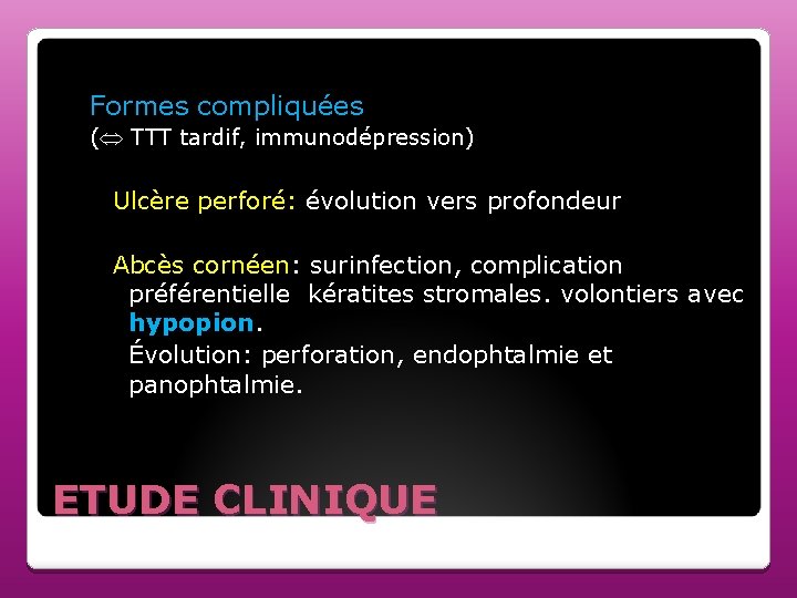 Formes compliquées ( TTT tardif, immunodépression) Ulcère perforé: évolution vers profondeur Abcès cornéen: surinfection,