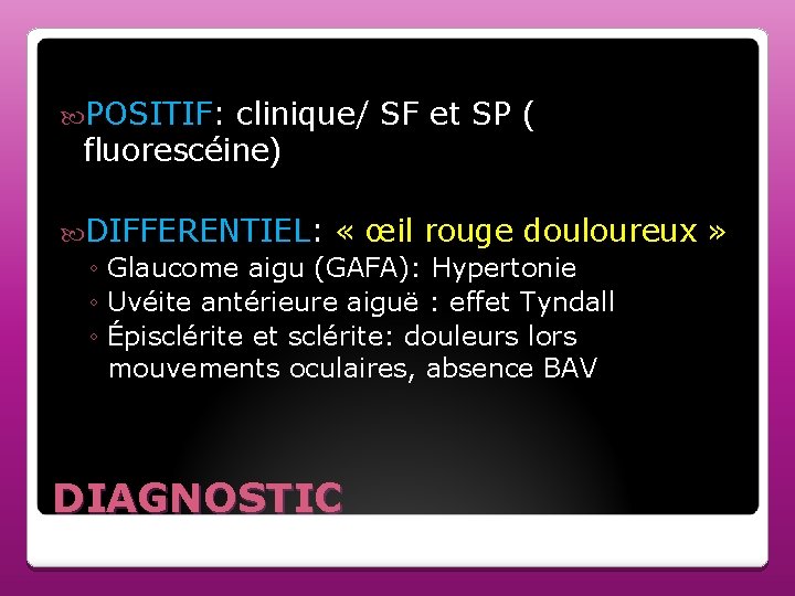  POSITIF: clinique/ SF et SP ( fluorescéine) DIFFERENTIEL: « œil rouge douloureux »