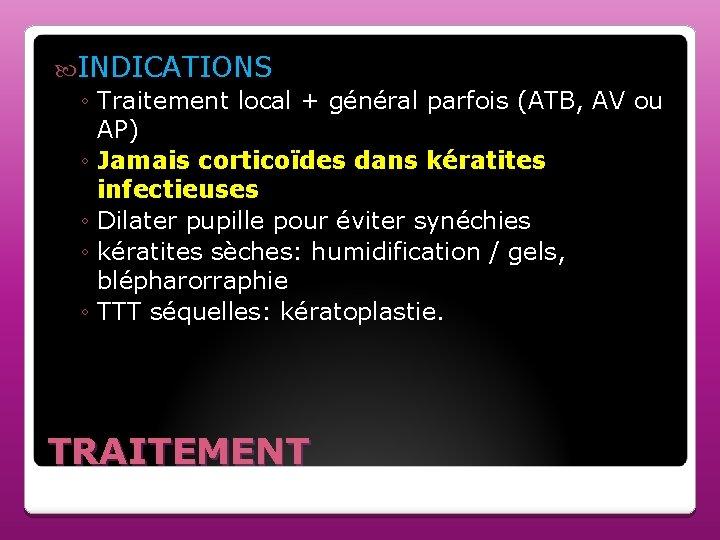  INDICATIONS ◦ Traitement local + général parfois (ATB, AV ou AP) ◦ Jamais