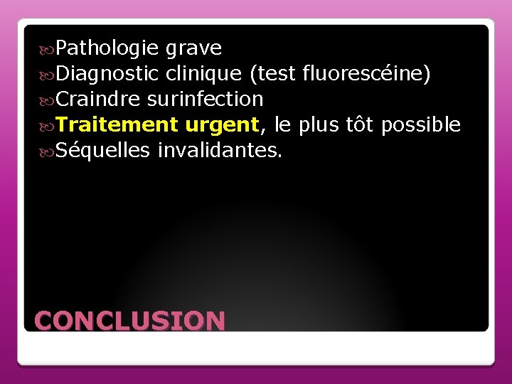  Pathologie grave Diagnostic clinique (test fluorescéine) Craindre surinfection Traitement urgent, le plus tôt