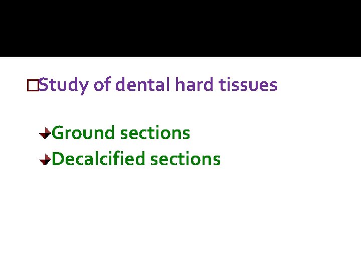 �Study of dental hard tissues Ground sections Decalcified sections 