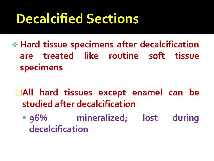 Decalcified Sections v Hard tissue specimens after decalcification are treated like routine soft tissue