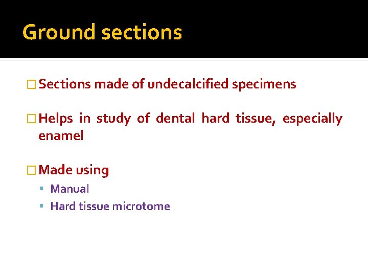 Ground sections � Sections made of undecalcified specimens � Helps in study of dental