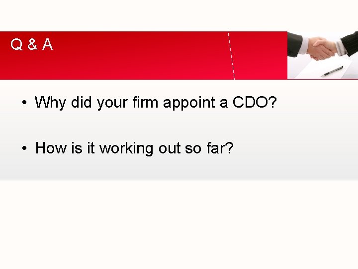 Q&A • Why did your firm appoint a CDO? • How is it working