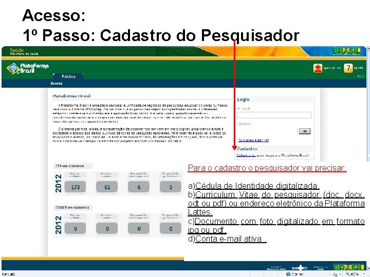 Acesso: http: //aplicacao. saude. gov. br/plataformabrasil/login. jsf 1º Passo: Cadastro do Pesquisador Para o