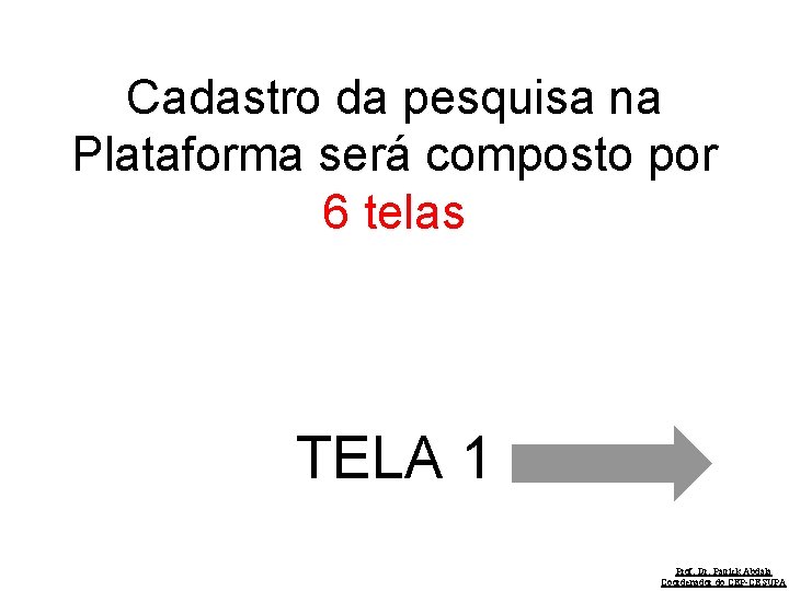 Cadastro da pesquisa na Plataforma será composto por 6 telas TELA 1 Prof. Dr.