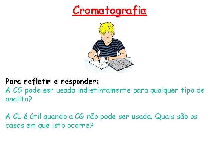 Cromatografia Para refletir e responder: A CG pode ser usada indistintamente para qualquer tipo