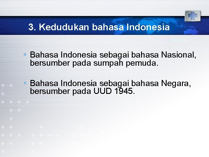 3. Kedudukan bahasa Indonesia § Bahasa Indonesia sebagai bahasa Nasional, bersumber pada sumpah pemuda.