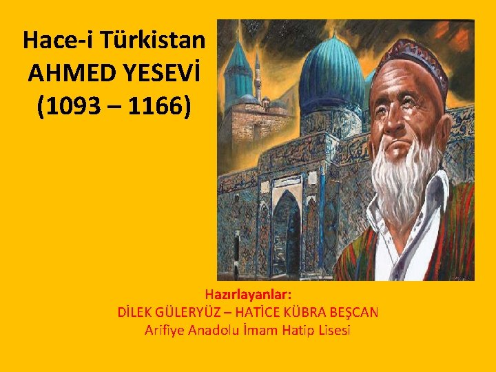 Hace-i Türkistan AHMED YESEVİ (1093 – 1166) Hazırlayanlar: DİLEK GÜLERYÜZ – HATİCE KÜBRA BEŞCAN