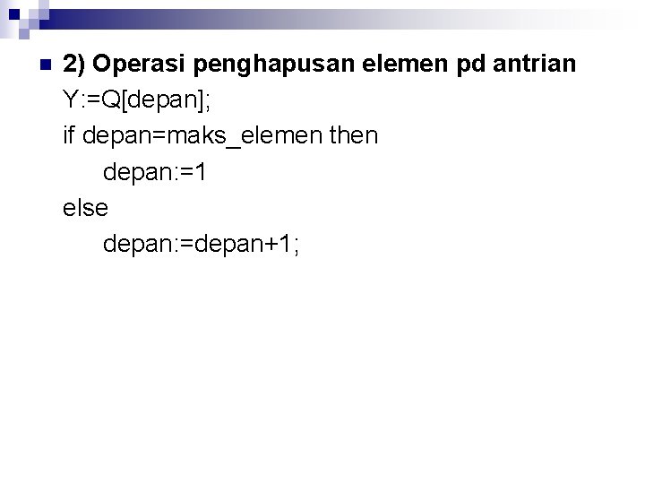 n 2) Operasi penghapusan elemen pd antrian Y: =Q[depan]; if depan=maks_elemen then depan: =1