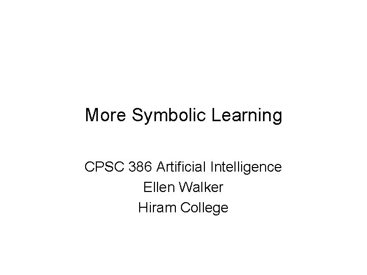 More Symbolic Learning CPSC 386 Artificial Intelligence Ellen Walker Hiram College 