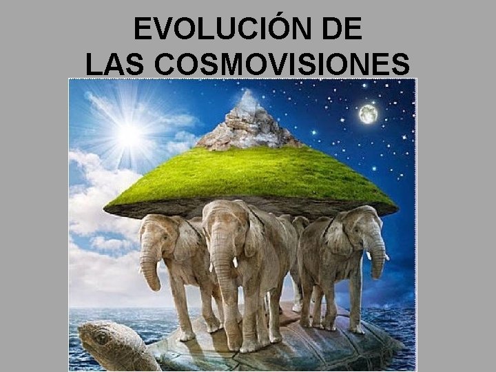 EVOLUCIÓN DE LAS COSMOVISIONES 