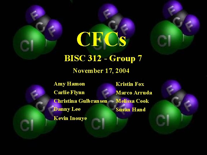 CFCs BISC 312 - Group 7 November 17, 2004 Amy Hamon Carlie Flynn Christina