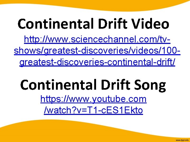 Continental Drift Video http: //www. sciencechannel. com/tvshows/greatest-discoveries/videos/100 greatest-discoveries-continental-drift/ Continental Drift Song https: //www. youtube.