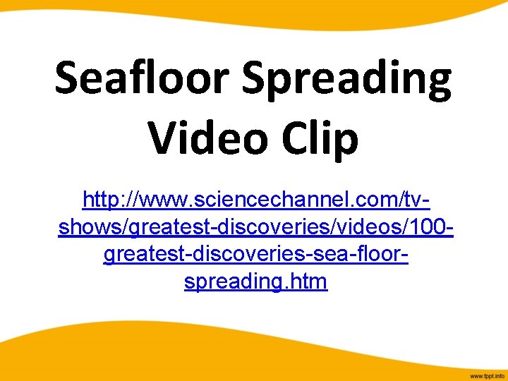 Seafloor Spreading Video Clip http: //www. sciencechannel. com/tvshows/greatest-discoveries/videos/100 greatest-discoveries-sea-floorspreading. htm 