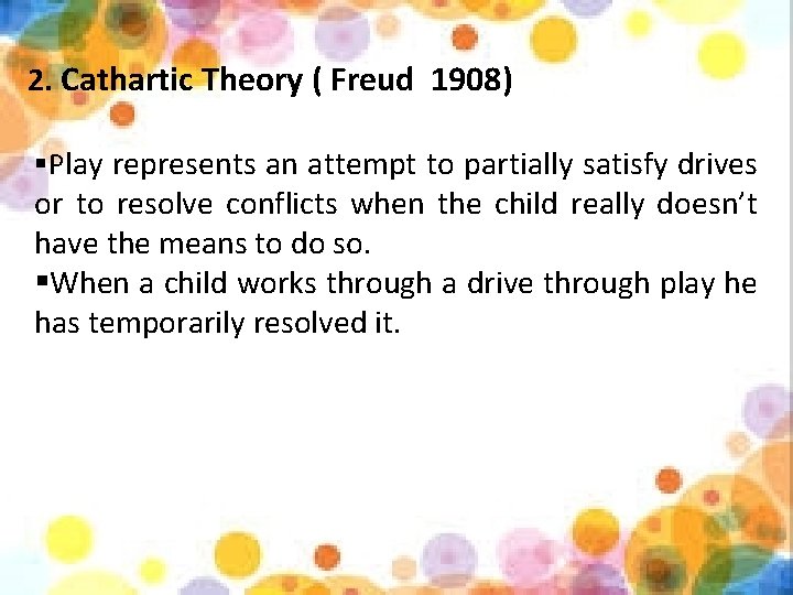 2. Cathartic Theory ( Freud 1908) §Play represents an attempt to partially satisfy drives