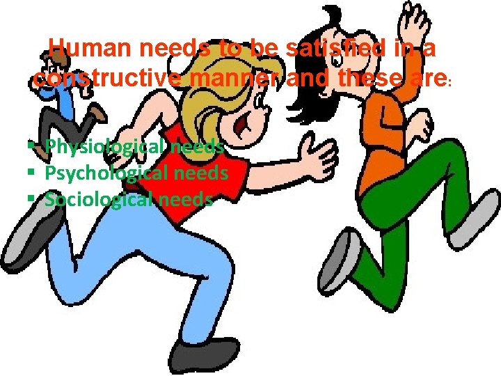 Human needs to be satisfied in a constructive manner and these are: § Physiological