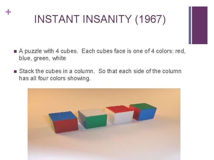 + INSTANT INSANITY (1967) n A puzzle with 4 cubes. Each cubes face is