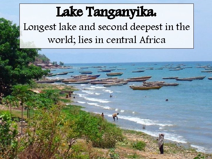 Lake Tanganyika: Longest lake and second deepest in the world; lies in central Africa