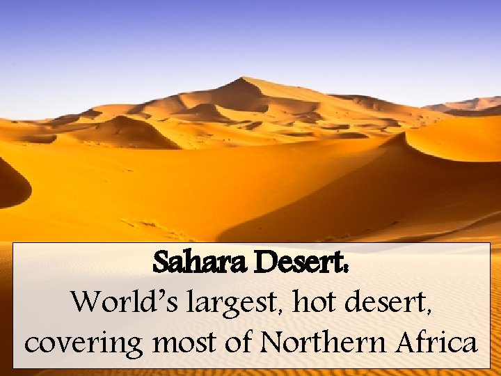 Sahara Desert: World’s largest, hot desert, covering most of Northern Africa 