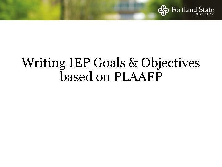 Writing IEP Goals & Objectives based on PLAAFP Writing IEP Goals & Objectives based on PLAAFP