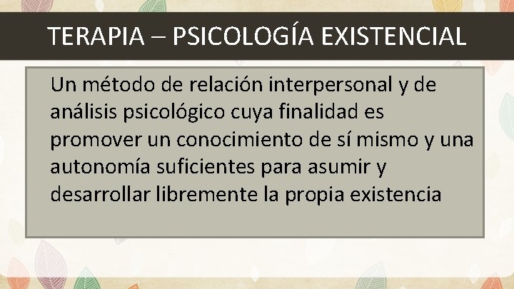 TERAPIA – PSICOLOGÍA EXISTENCIAL Un método de relación interpersonal y de análisis psicológico cuya