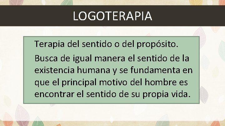 LOGOTERAPIA Terapia del sentido o del propósito. Busca de igual manera el sentido de