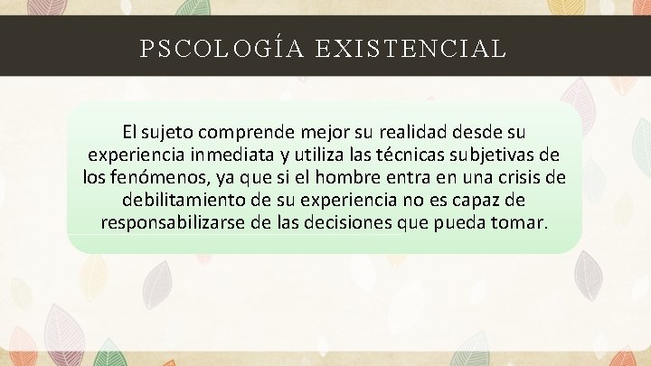 PSCOLOGÍA EXISTENCIAL El sujeto comprende mejor su realidad desde su experiencia inmediata y utiliza