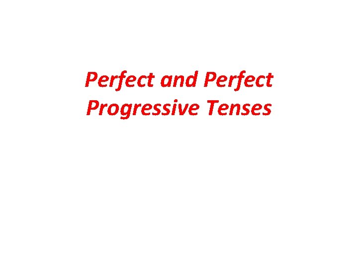 Perfect and Perfect Progressive Tenses 