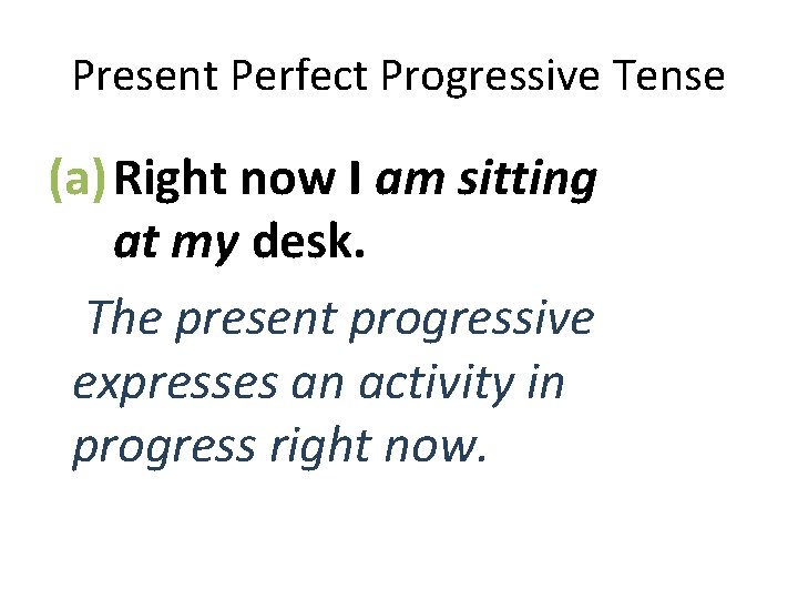 Present Perfect Progressive Tense (a) Right now I am sitting at my desk. The