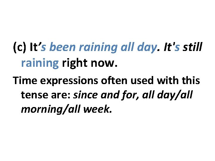(c) It’s been raining all day. It's still raining right now. Time expressions often