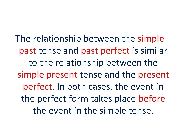 The relationship between the simple past tense and past perfect is similar to the