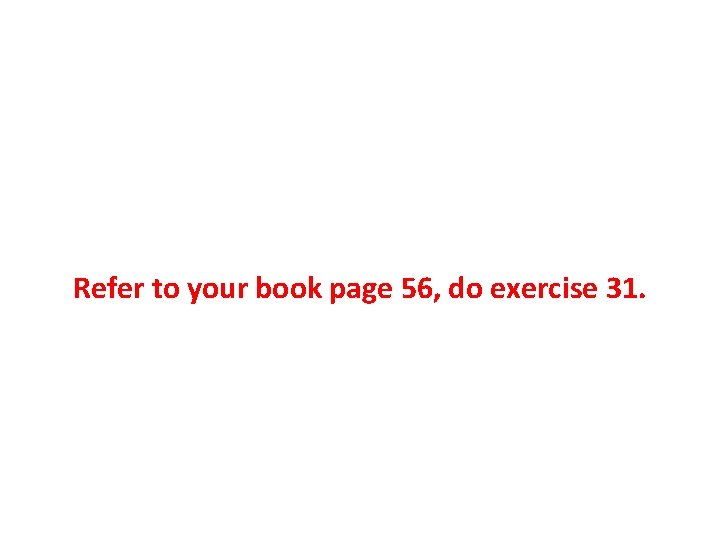 Refer to your book page 56, do exercise 31. 