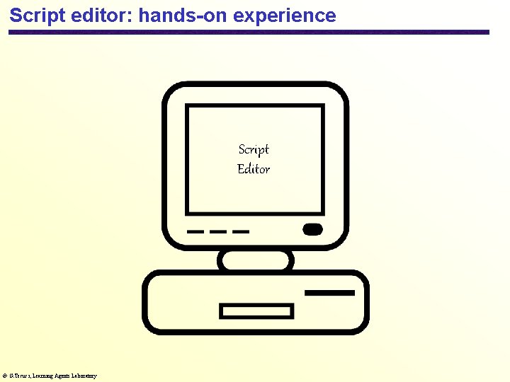 Script editor: hands-on experience Script Editor G. Tecuci, Learning Agents Laboratory 