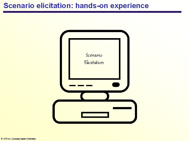 Scenario elicitation: hands-on experience Scenario Elicitation G. Tecuci, Learning Agents Laboratory 