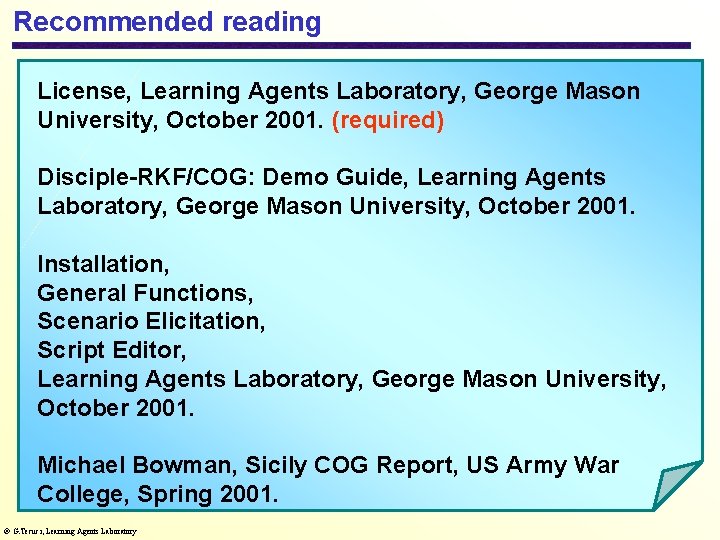 Recommended reading License, Learning Agents Laboratory, George Mason University, October 2001. (required) Disciple-RKF/COG: Demo