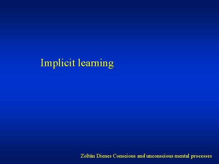 Implicit learning Zoltán Dienes Conscious and unconscious mental processes 
