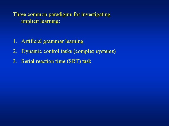 Three common paradigms for investigating implicit learning: 1. Artificial grammar learning 2. Dynamic control