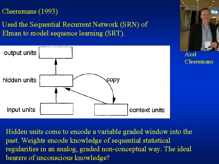 Cleeremans (1993) Used the Sequential Recurrent Network (SRN) of Elman to model sequence learning