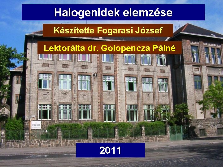 Halogenidek elemzése Készítette Fogarasi József Lektorálta dr. Golopencza Pálné 2011 