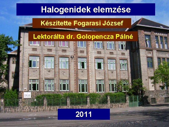 Halogenidek elemzése Készítette Fogarasi József Lektorálta dr. Golopencza Pálné 2011 Halogenidek elemzése Készítette Fogarasi József Lektorálta dr. Golopencza Pálné 2011