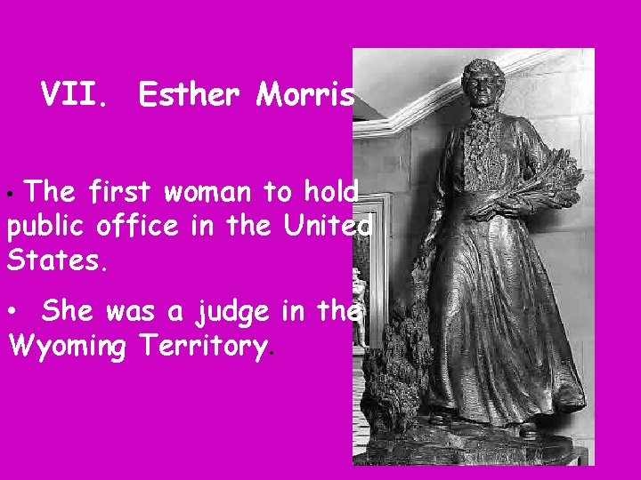 VII. Esther Morris The first woman to hold public office in the United States.