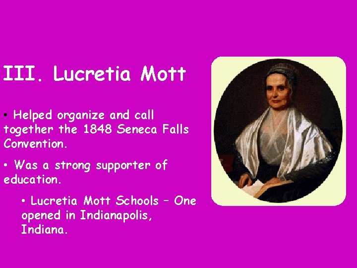 III. Lucretia Mott • Helped organize and call together the 1848 Seneca Falls Convention.