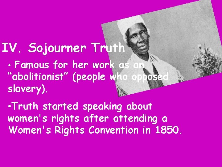 IV. Sojourner Truth • Famous for her work as an “abolitionist” (people who opposed