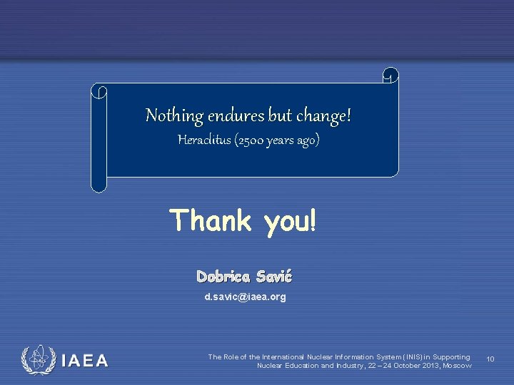 Nothing endures but change! Heraclitus (2500 years ago) Thank you! Dobrica Savić d. savic@iaea.