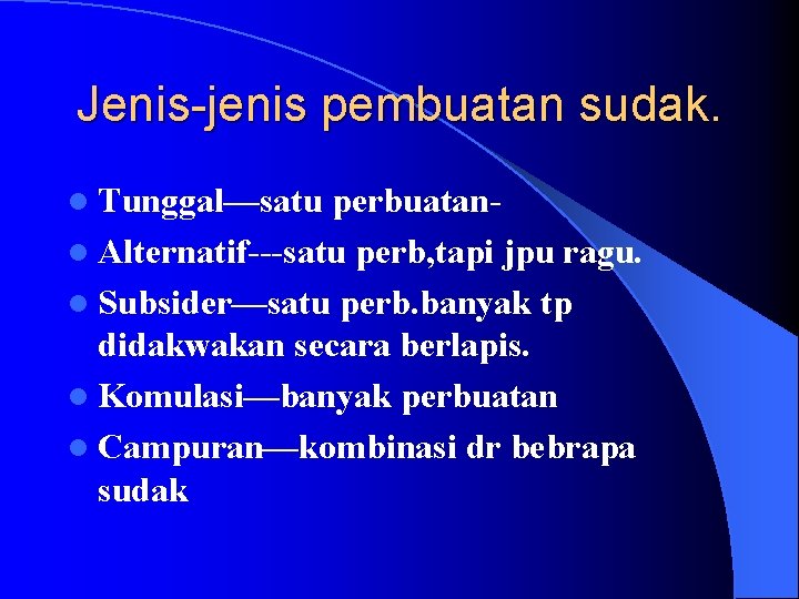 Jenis-jenis pembuatan sudak. l Tunggal—satu perbuatanl Alternatif---satu perb, tapi jpu ragu. l Subsider—satu perb.